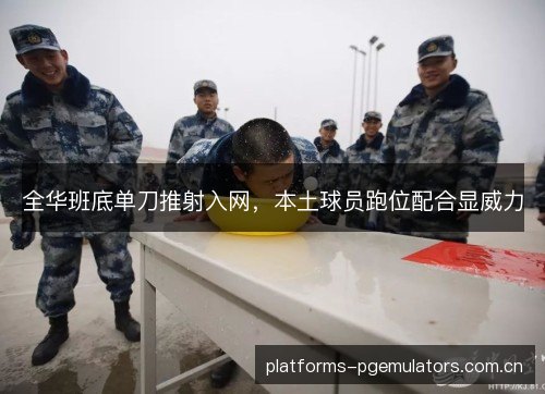 全华班底单刀推射入网，本土球员跑位配合显威力